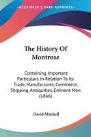 The History Of Montrose: Containing Important Particulars In Relation To Its Trade, Manufactures, Commerce, Shipping, Antiquities, Eminent Men (1866)