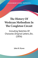 The History Of Wesleyan Methodism In The Congleton Circuit: Including Sketches Of Character, Original Letters, Etc. (1856)