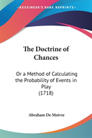 The Doctrine Of Chances: Or A Method Of Calculating The Probability Of Events In Play (1718)