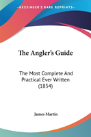 The Angler's Guide: The Most Complete And Practical Ever Written (1854)