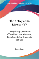 The Antiquarian Itinerary V7: Comprising Specimens Of Architecture, Monastic, Castellated, And Domestic (1818)