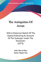 The Antiquities Of Arran: With A Historical Sketch Of The Island, Embracing An Account Of The Sudreyjar Under The Norsemen (1873)