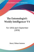 The Entomologist's Weekly Intelligencer V4: For 1858, April-September (1858)