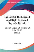 The Life Of The Learned And Right Reverend Reynold Pecock: Being A Sequel Of The Life Of John Wiclif (1820)