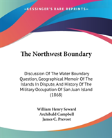 The Northwest Boundary: Discussion Of The Water Boundary Question, Geographical Memoir Of The Islands In Dispute, And History Of The Military Occupati