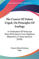 The Course Of Nature Urged, On Principles Of Analogy: In Vindication Of Particular Texts Of Scripture From Skeptical Objections, In Sixty Sections (18