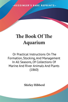 The Book Of The Aquarium: Or Practical Instructions On The Formation, Stocking, And Management In All Seasons, Of Collections Of Marine And River Anim