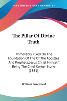 The Pillar Of Divine Truth: Immovably Fixed On The Foundation Of The Of The Apostles And Prophets, Jesus Christ Himself Being The Chief Corner Stone (