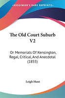 The Old Court Suburb V2: Or Memorials Of Kensington, Regal, Critical, And Anecdotal (1855)