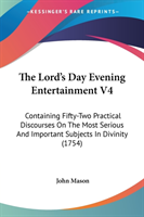 The Lord's Day Evening Entertainment V4: Containing Fifty-Two Practical Discourses On The Most Serious And Important Subjects In Divinity (1754)