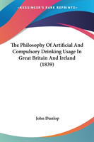 The Philosophy Of Artificial And Compulsory Drinking Usage In Great Britain And Ireland (1839)