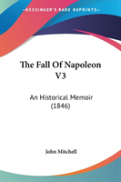 The Fall Of Napoleon V3: An Historical Memoir (1846)