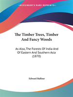 The Timber Trees, Timber And Fancy Woods: As Also, The Forests Of India And Of Eastern And Southern Asia (1870)
