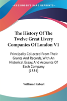 The History Of The Twelve Great Livery Companies Of London V1: Principally Collected From Their Grants And Records, With An Historical Essay, And Acco