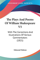 The Plays And Poems Of William Shakespeare V5: With The Corrections And Illustrations Of Various Commentators (1821)