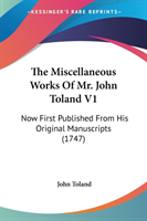 The Miscellaneous Works Of Mr. John Toland V1: Now First Published From His Original Manuscripts (1747)