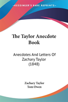 The Taylor Anecdote Book: Anecdotes And Letters Of Zachary Taylor (1848)