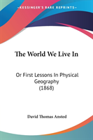 The World We Live In: Or First Lessons In Physical Geography (1868)