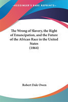 Wrong Of Slavery, The Right Of Emancipation, And The Future Of The African Race In The United States (1864)