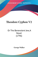 Theodore Cyphon V2: Or The Benevolent Jew, A Novel (1796)