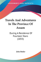 Travels And Adventures In The Province Of Assam: During A Residence Of Fourteen Years (1855)