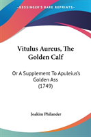Vitulus Aureus, The Golden Calf: Or A Supplement To Apuleius's Golden Ass (1749)