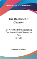 The Doctrine Of Chances: Or A Method Of Calculating The Probability Of Events In Play (1718)