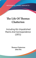 The Life Of Thomas Chatterton: Including His Unpublished Poems And Correspondence (1851)