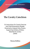 The Cavalry Catechism: Or Instructions On Cavalry Exercise And Field Movements, Brigade Movements, Outpost Duty, Cavalry Supporting Artillery, Artille