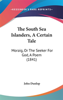 The South Sea Islanders, A Certain Tale: Moraig, Or The Seeker For God, A Poem (1841)