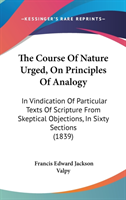 The Course Of Nature Urged, On Principles Of Analogy: In Vindication Of Particular Texts Of Scripture From Skeptical Objections, In Sixty Sections (18