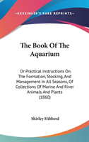 The Book Of The Aquarium: Or Practical Instructions On The Formation, Stocking, And Management In All Seasons, Of Collections Of Marine And River Anim