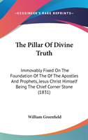 The Pillar Of Divine Truth: Immovably Fixed On The Foundation Of The Of The Apostles And Prophets, Jesus Christ Himself Being The Chief Corner Stone (