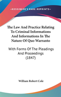 The Law And Practice Relating To Criminal Informations And Informations In The Nature Of Quo Warranto: With Forms Of The Pleadings And Proceedings (18