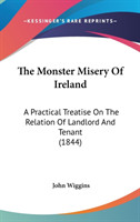 The Monster Misery Of Ireland: A Practical Treatise On The Relation Of Landlord And Tenant (1844)