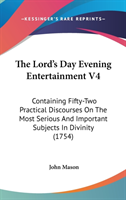 The Lord's Day Evening Entertainment V4: Containing Fifty-Two Practical Discourses On The Most Serious And Important Subjects In Divinity (1754)