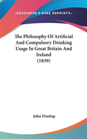 The Philosophy Of Artificial And Compulsory Drinking Usage In Great Britain And Ireland (1839)