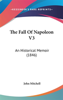 The Fall Of Napoleon V3: An Historical Memoir (1846)