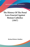 The History Of The Penal Laws Enacted Against Roman Catholics (1847)