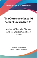 The Correspondence Of Samuel Richardson V5: Author Of Pamela, Clarissa, And Sir Charles Grandison (1804)