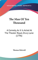 The Man Of Ten Thousand: A Comedy, As It Is Acted At The Theater Royal, Drury Lane (1796)