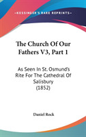 The Church Of Our Fathers V3, Part 1: As Seen In St. Osmund's Rite For The Cathedral Of Salisbury (1852)