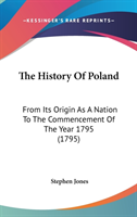 The History Of Poland: From Its Origin As A Nation To The Commencement Of The Year 1795 (1795)