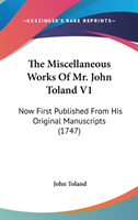 The Miscellaneous Works Of Mr. John Toland V1: Now First Published From His Original Manuscripts (1747)