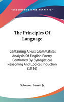 The Principles Of Language: Containing A Full Grammatical Analysis Of English Poetry, Confirmed By Syllogistical Reasoning And Logical Induction (1836
