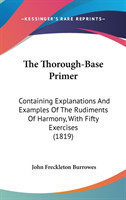 The Thorough-Base Primer: Containing Explanations And Examples Of The Rudiments Of Harmony, With Fifty Exercises (1819)