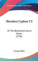 Theodore Cyphon V2: Or The Benevolent Jew, A Novel (1796)