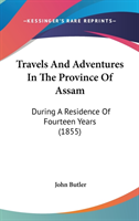 Travels And Adventures In The Province Of Assam: During A Residence Of Fourteen Years (1855)