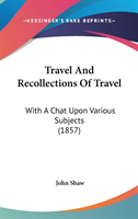 Travel And Recollections Of Travel: With A Chat Upon Various Subjects (1857)