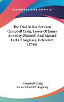 The Trial At Bar Between Campbell Craig, Lessee Of James Annesley, Plaintiff, And Richard Earl Of Anglesey, Defendant (1744)